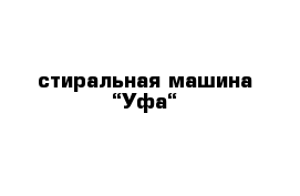 стиральная машина “Уфа“